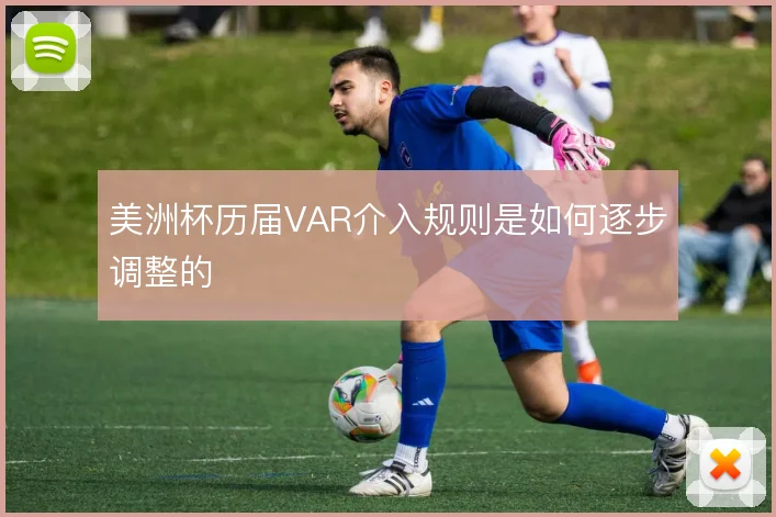 美洲杯历届VAR介入规则是如何逐步调整的