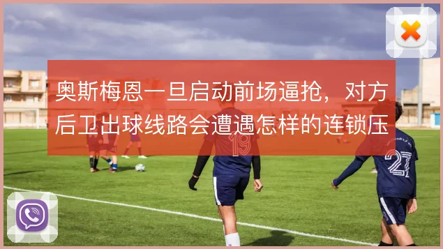 奥斯梅恩一旦启动前场逼抢,对方后卫出球线路会遭遇怎样的连锁压迫