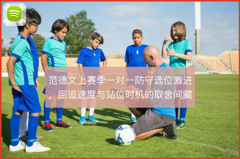 范德文上赛季一对一防守选位激进,回追速度与站位时机的取舍间藏风险