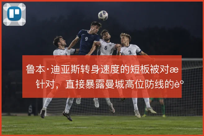 鲁本·迪亚斯转身速度的短板被对手针对,直接暴露曼城高位防线的身后空当