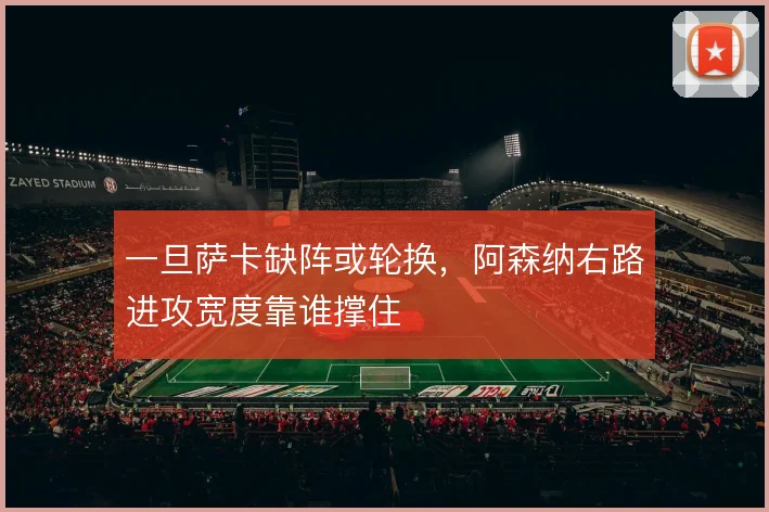 一旦萨卡缺阵或轮换,阿森纳右路进攻宽度靠谁撑住