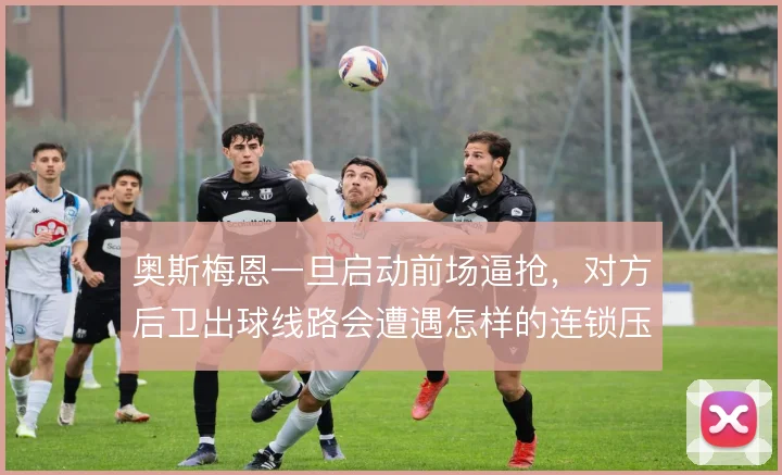 奥斯梅恩一旦启动前场逼抢，对方后卫出球线路会遭遇怎样的连锁压迫