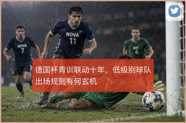 德国杯青训联动十年,低级别球队出场规则有何玄机