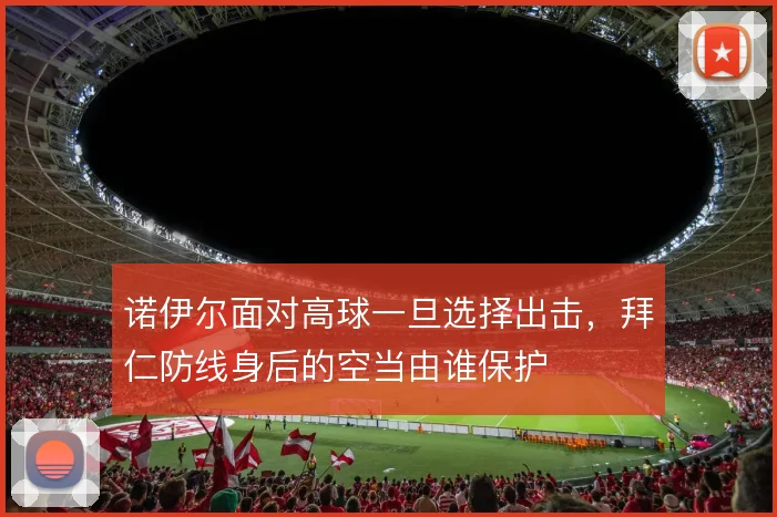 诺伊尔面对高球一旦选择出击,拜仁防线身后的空当由谁保护