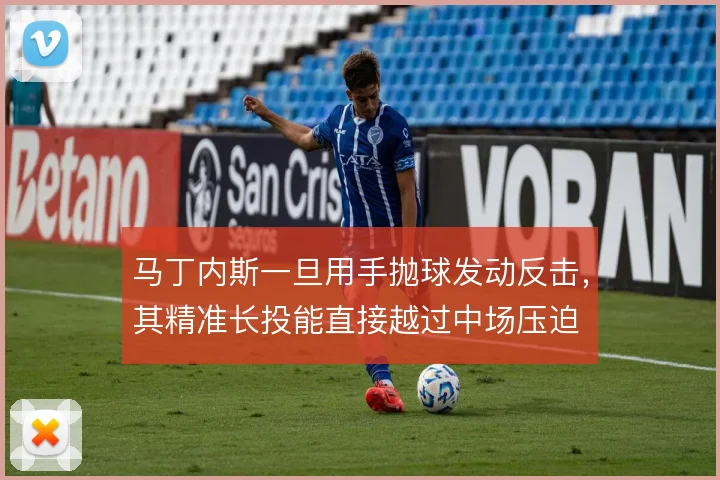 马丁内斯一旦用手抛球发动反击,其精准长投能直接越过中场压迫