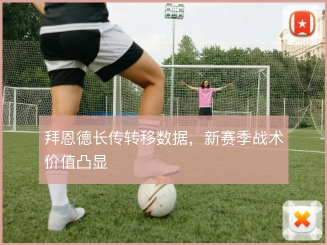 拜恩德长传转移数据，新赛季战术价值凸显