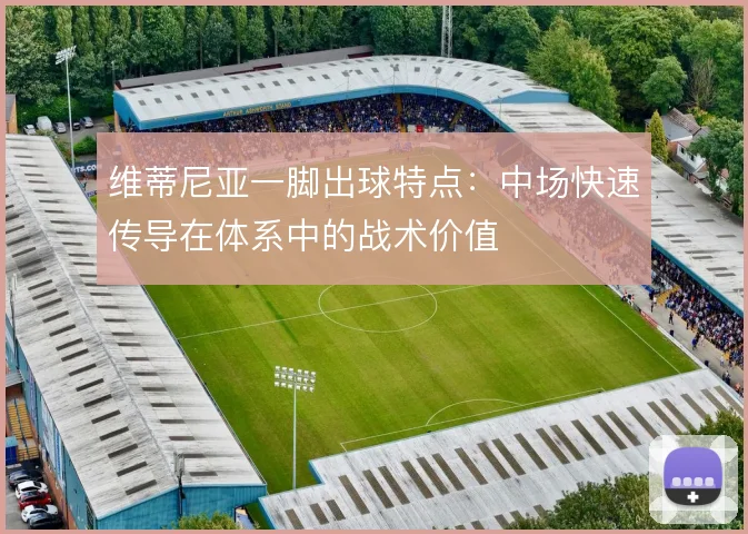 维蒂尼亚一脚出球特点：中场快速传导在体系中的战术价值