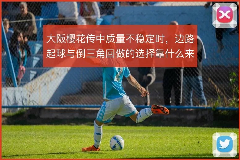 大阪樱花传中质量不稳定时,边路起球与倒三角回做的选择靠什么来权衡