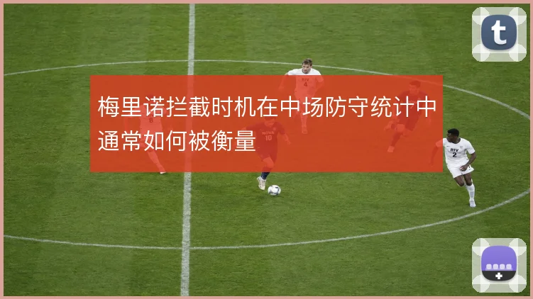 梅里诺拦截时机在中场防守统计中通常如何被衡量