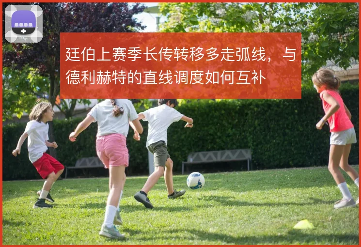 廷伯上赛季长传转移多走弧线,与德利赫特的直线调度如何互补