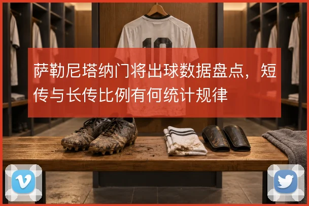 萨勒尼塔纳门将出球数据盘点,短传与长传比例有何统计规律
