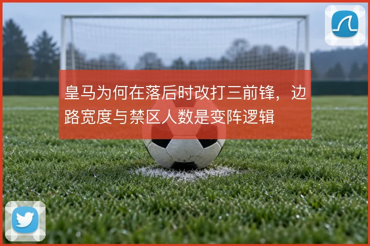 皇马为何在落后时改打三前锋，边路宽度与禁区人数是变阵逻辑