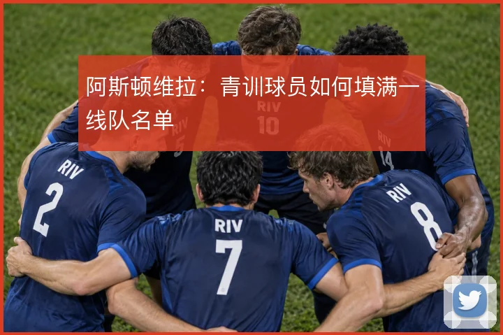阿斯顿维拉：青训球员如何填满一线队名单
