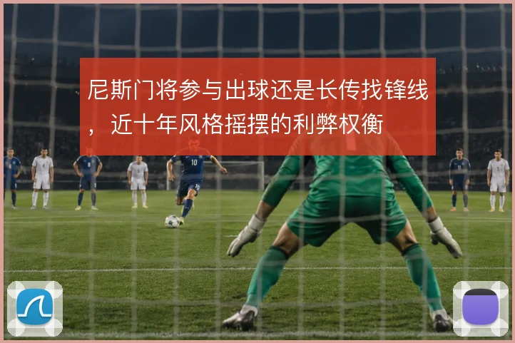 尼斯门将参与出球还是长传找锋线,近十年风格摇摆的利弊权衡