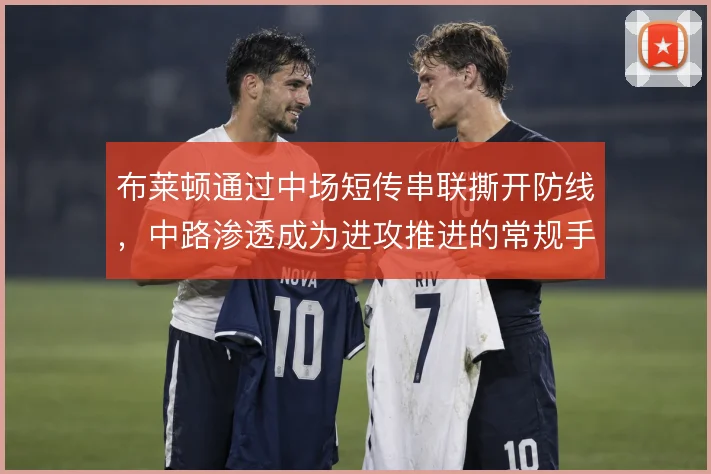 布莱顿通过中场短传串联撕开防线，中路渗透成为进攻推进的常规手段