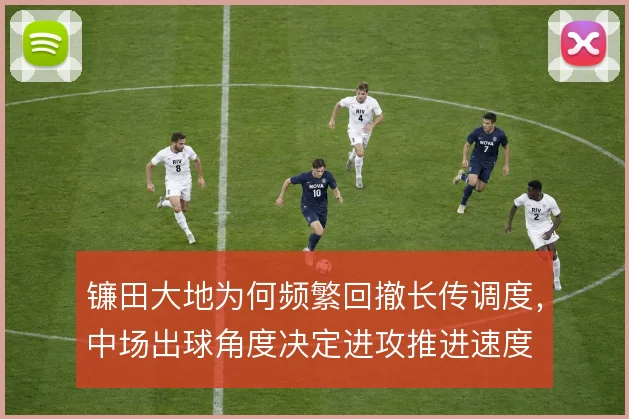 镰田大地为何频繁回撤长传调度,中场出球角度决定进攻推进速度