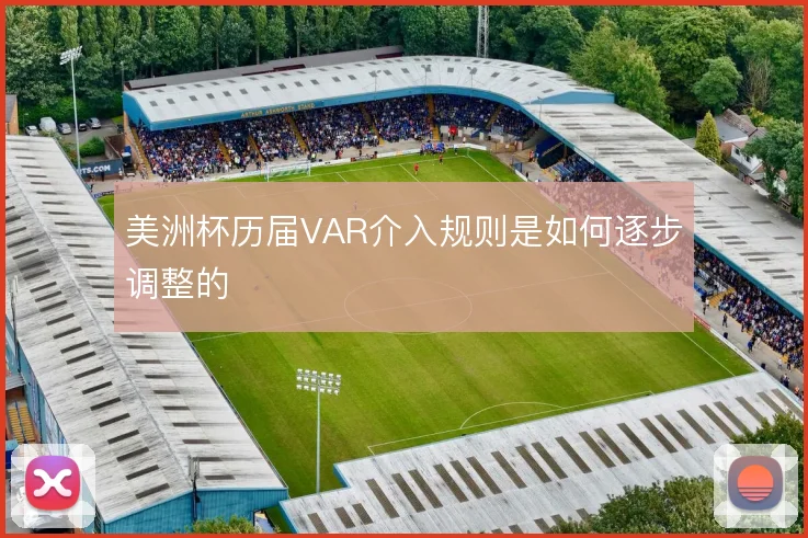 美洲杯历届VAR介入规则是如何逐步调整的