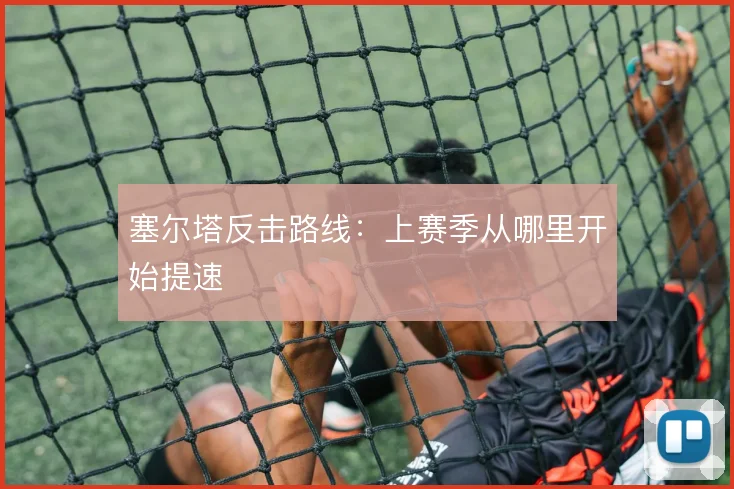 塞尔塔反击路线:上赛季从哪里开始提速
