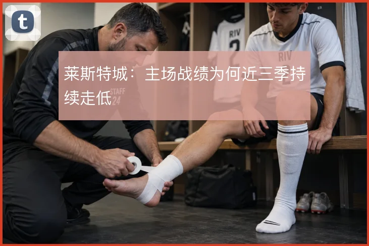 莱斯特城：主场战绩为何近三季持续走低