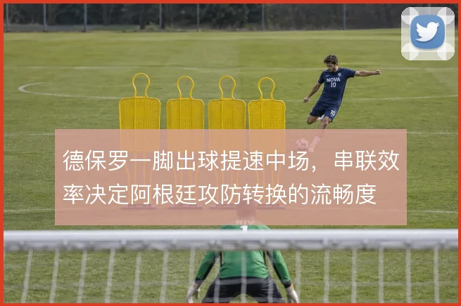 德保罗一脚出球提速中场，串联效率决定阿根廷攻防转换的流畅度