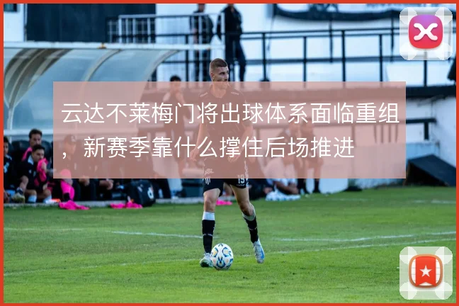 云达不莱梅门将出球体系面临重组，新赛季靠什么撑住后场推进