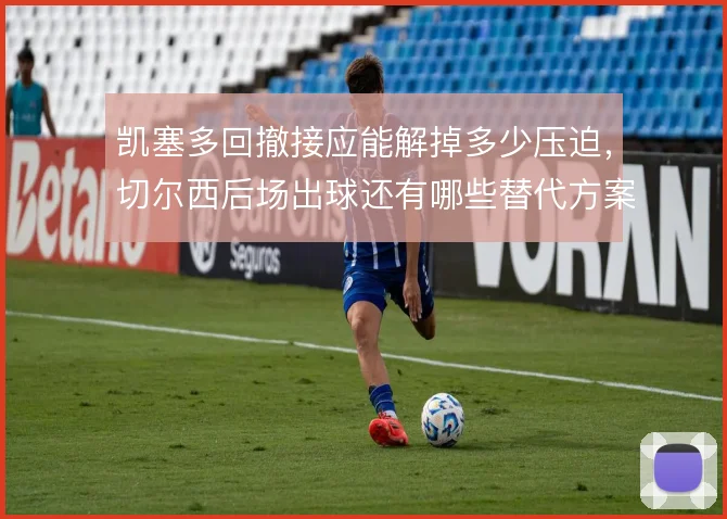 凯塞多回撤接应能解掉多少压迫，切尔西后场出球还有哪些替代方案