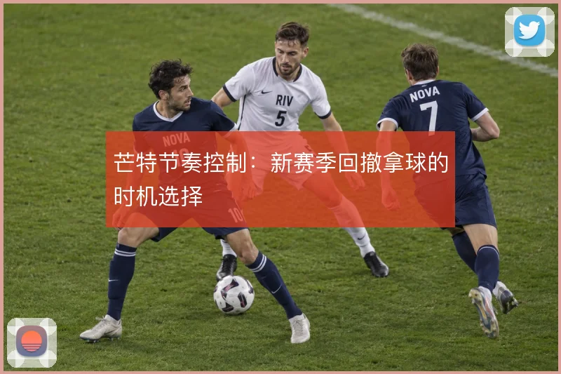 芒特节奏控制:新赛季回撤拿球的时机选择