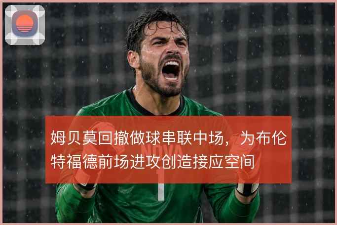 姆贝莫回撤做球串联中场，为布伦特福德前场进攻创造接应空间