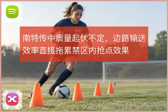 南特传中质量起伏不定，边路输送效率直接拖累禁区内抢点效果