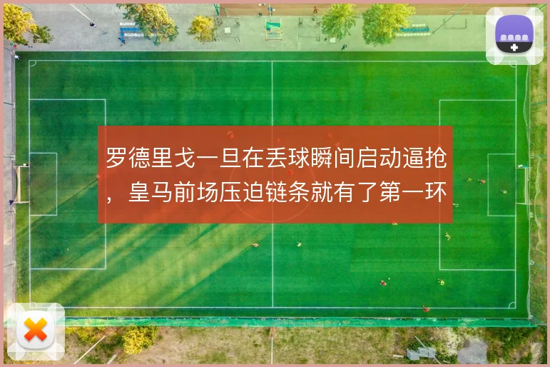 罗德里戈一旦在丢球瞬间启动逼抢,皇马前场压迫链条就有了第一环