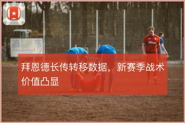 拜恩德长传转移数据，新赛季战术价值凸显