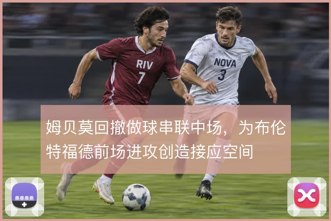 姆贝莫回撤做球串联中场，为布伦特福德前场进攻创造接应空间