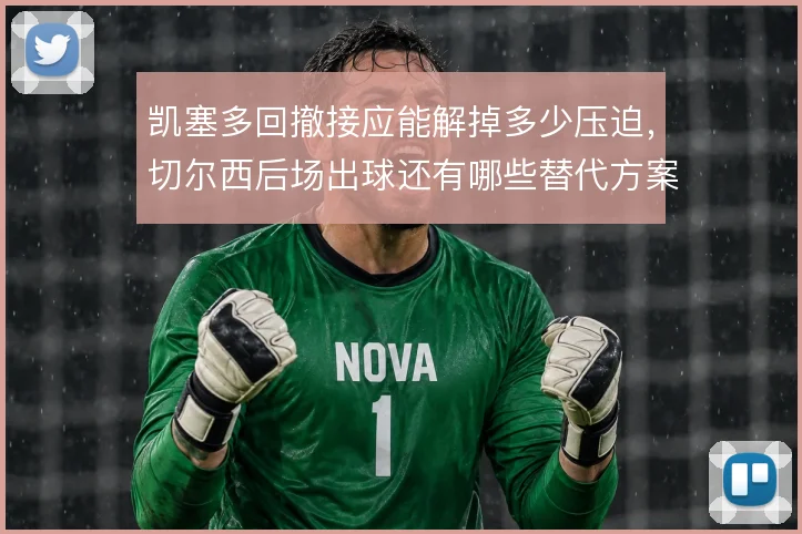 凯塞多回撤接应能解掉多少压迫，切尔西后场出球还有哪些替代方案