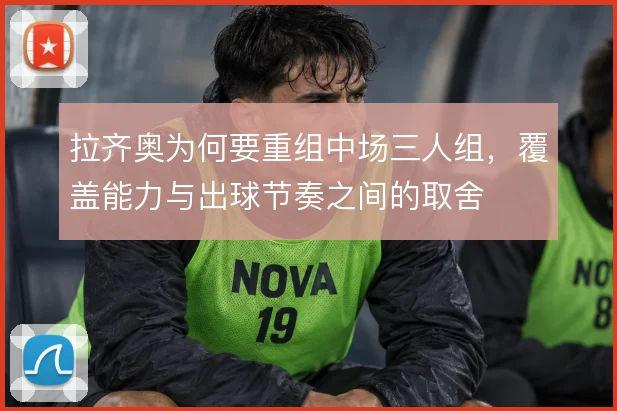 拉齐奥为何要重组中场三人组，覆盖能力与出球节奏之间的取舍