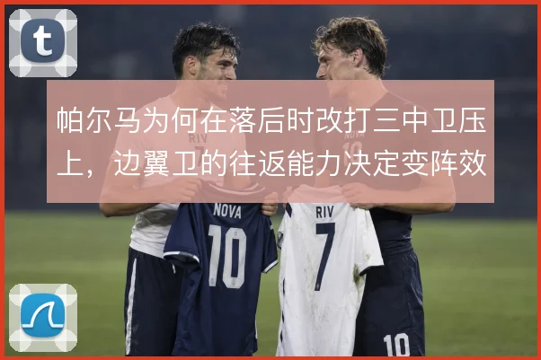 帕尔马为何在落后时改打三中卫压上,边翼卫的往返能力决定变阵效果