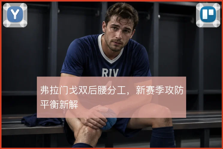 弗拉门戈双后腰分工，新赛季攻防平衡新解