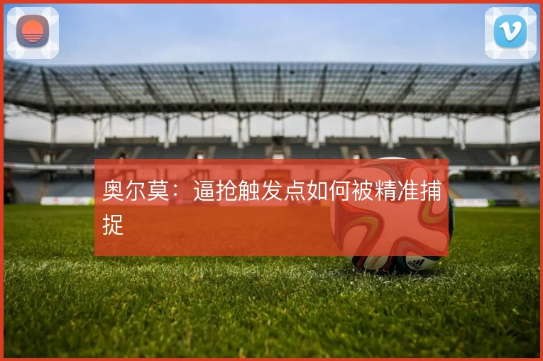 奥尔莫：逼抢触发点如何被精准捕捉