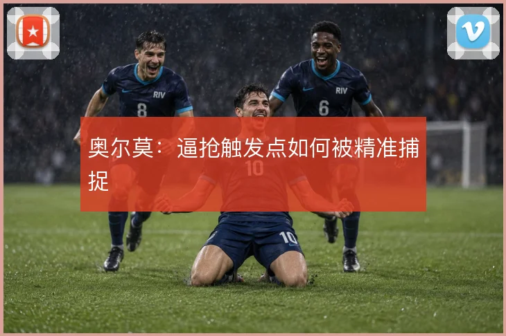 奥尔莫：逼抢触发点如何被精准捕捉