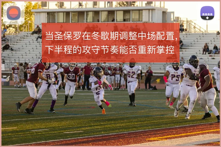 当圣保罗在冬歇期调整中场配置,下半程的攻守节奏能否重新掌控