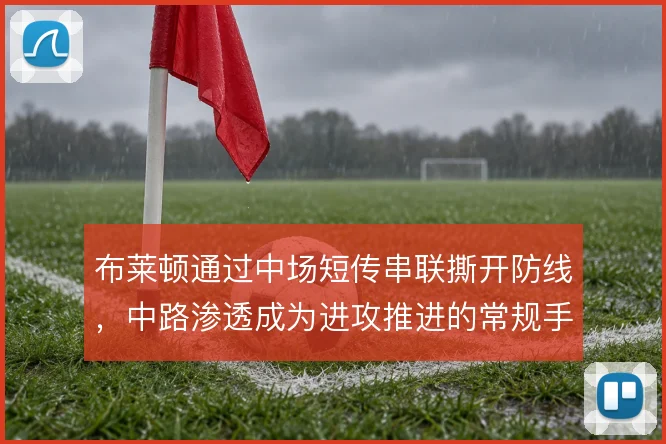 布莱顿通过中场短传串联撕开防线,中路渗透成为进攻推进的常规手段