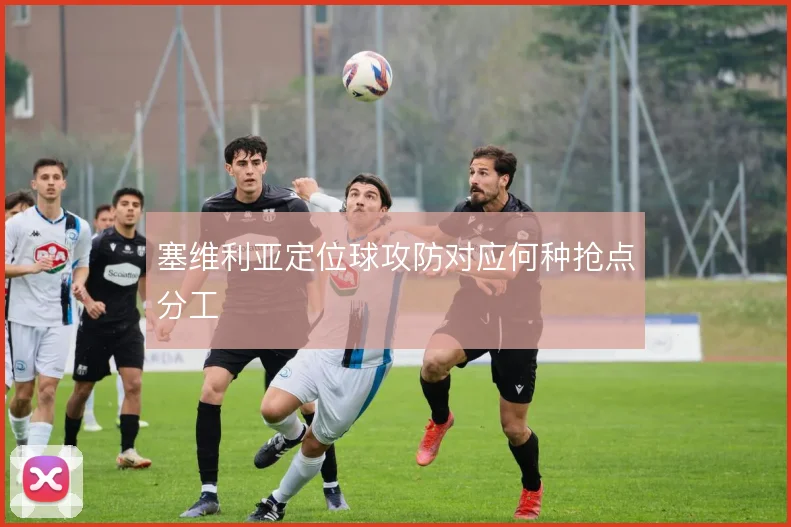 塞维利亚定位球攻防对应何种抢点分工