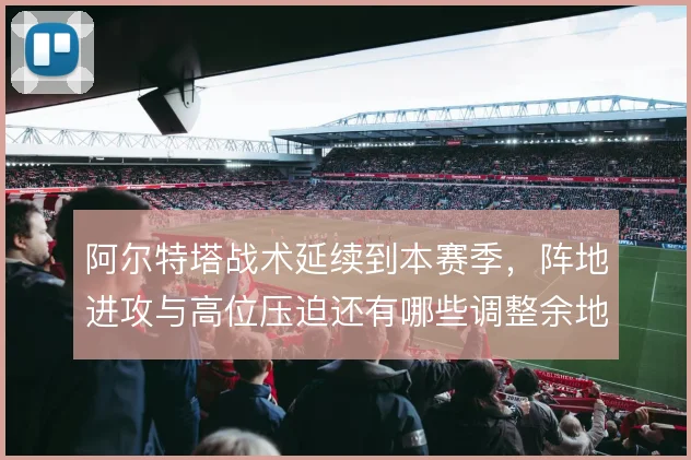 阿尔特塔战术延续到本赛季，阵地进攻与高位压迫还有哪些调整余地